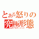 とある怒りの究極形態（アルティメット）