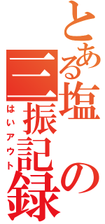 とある塩の三振記録（はいアウト）