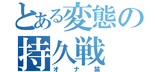 とある変態の持久戦（オナ禁）