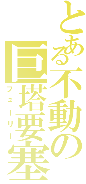 とある不動の巨塔要塞（フューリー）