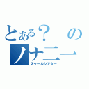 とある？のノナ二一（スクールシアター）