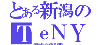 とある新潟のＴｅＮＹ（鬼滅の刃をＢＳＮに持っていかれた）