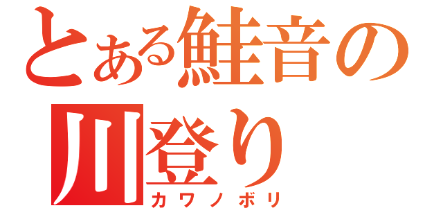 とある鮭音の川登り（カワノボリ）