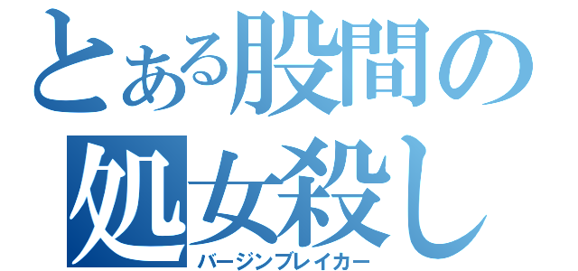 とある股間の処女殺し（バージンブレイカー）