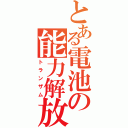 とある電池の能力解放（トランザム）