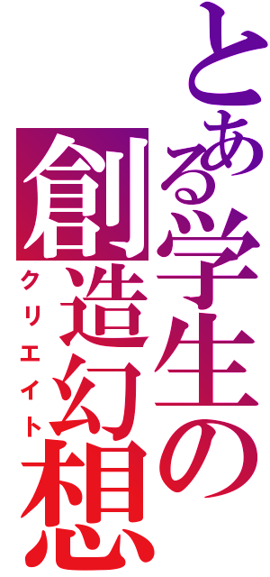 とある学生の創造幻想（クリエイト）