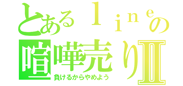 とあるｌｉｎｅの喧嘩売りⅡ（負けるからやめよう）