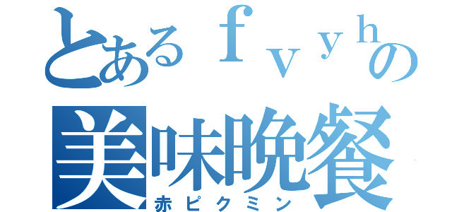 とあるｆｖｙｈｇの美味晩餐（赤ピクミン）