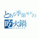 とある季節外れの吃火鍋（しゃぶしゃぶ）