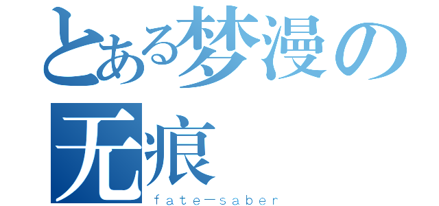 とある梦漫の无痕（ｆａｔｅ－ｓａｂｅｒ）