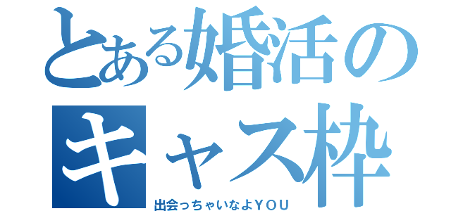 とある婚活のキャス枠（出会っちゃいなよＹＯＵ）