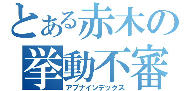 とある赤木の挙動不審（アブナインデックス）