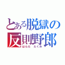 とある脱獄の反則野郎（はらだ たくみ）