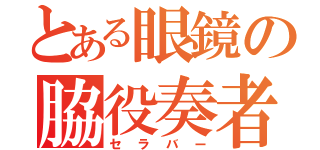 とある眼鏡の脇役奏者（セラバー）