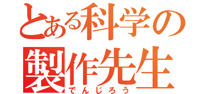 とある科学の製作先生（でんじろう）