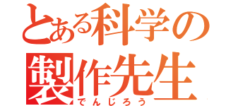 とある科学の製作先生（でんじろう）