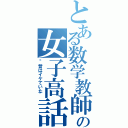 とある数学教師の女子高話（“昔はイケていた”）