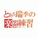 とある瑞季の楽器練習♪（面倒です！！）