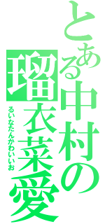 とある中村の瑠衣菜愛（るいなたんかわいいお）