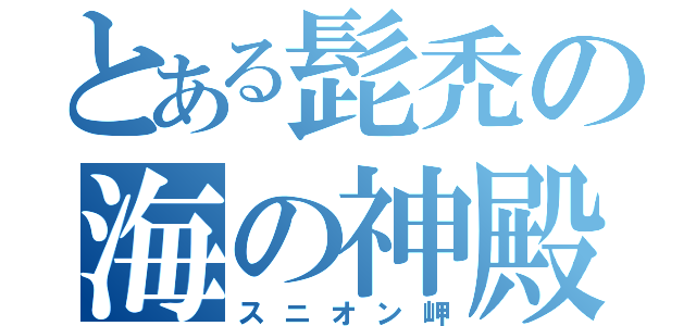 とある髭禿の海の神殿（スニオン岬）