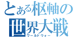 とある枢軸の世界大戦（ワールドウォー）