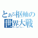 とある枢軸の世界大戦（ワールドウォー）