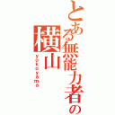 とある無能力者の横山（ｙｏｋｏｙａｍａ）