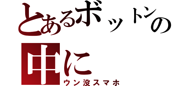 とあるボットンの中に（ウン没スマホ）