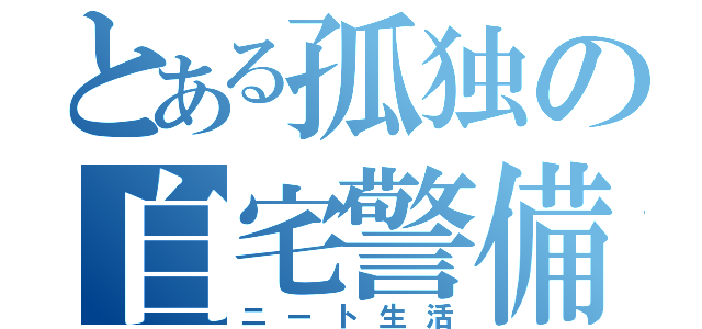 とある孤独の自宅警備員（ニート生活）