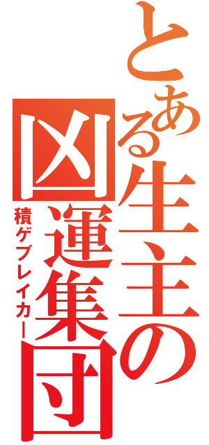 とある生主の凶運集団（積ゲブレイカ―）