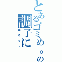 とあるゴミめ。の調子に（乗るな。）