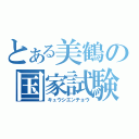 とある美鶴の国家試験（キュウシエンチョウ）