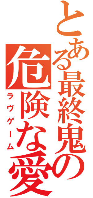 とある最終鬼畜兄妹の危険な愛（ラヴゲーム）