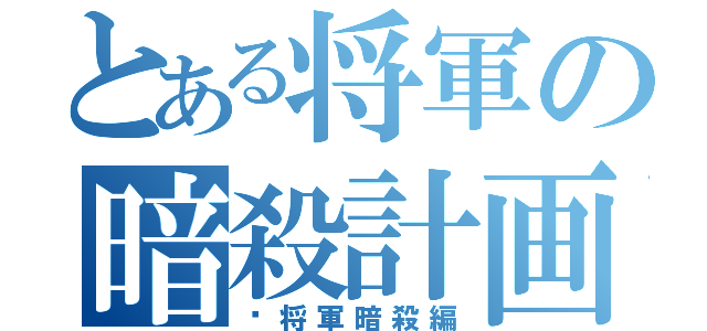 とある将軍の暗殺計画（〜将軍暗殺編）