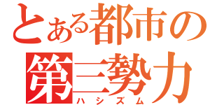 とある都市の第三勢力（ハシズム）