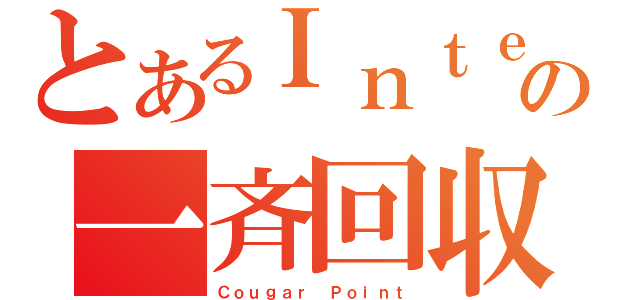 とあるＩｎｔｅｌの一斉回収（Ｃｏｕｇａｒ Ｐｏｉｎｔ）