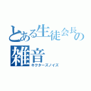 とある生徒会長の雑音（キクターズノイズ）