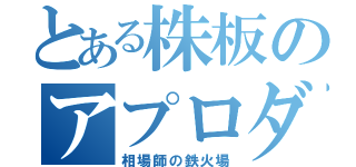 とある株板のアプロダ（相場師の鉄火場）