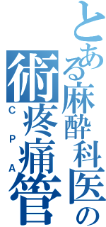 とある麻酔科医の術疼痛管理（ＣＰＡ）