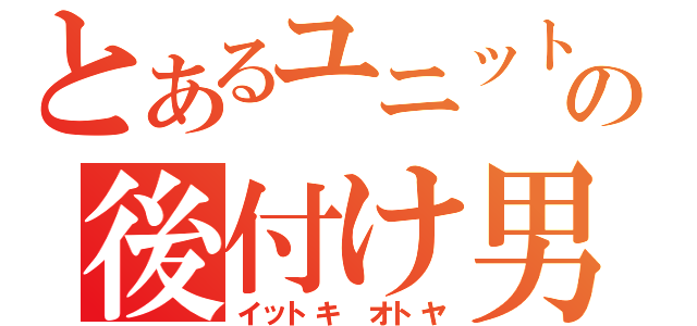 とあるユニットの後付け男（イットキ　オトヤ）