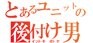 とあるユニットの後付け男（イットキ　オトヤ）