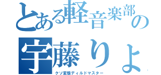 とある軽音楽部の宇藤りょう（クソ変態ディルドマスター）