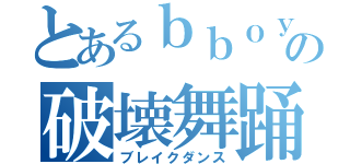 とあるｂｂｏｙの破壊舞踊（ブレイクダンス）