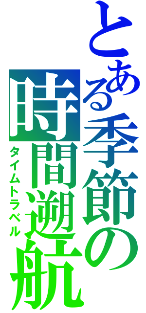 とある季節の時間遡航（タイムトラベル）