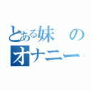 とある妹のオナニー記録（）