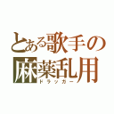 とある歌手の麻薬乱用（ドラッガー）