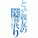 とある親友の挨拶代り（スカートめくり）