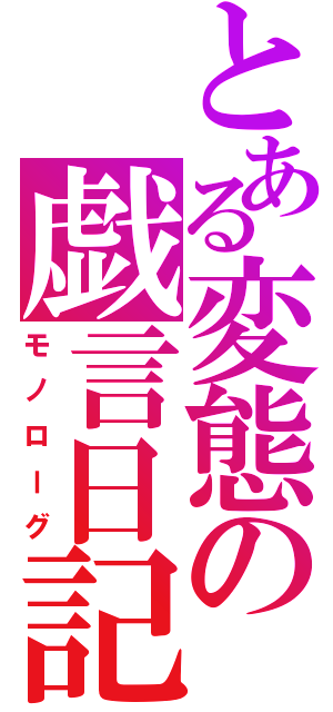 とある変態の戯言日記（モノローグ）