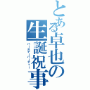 とある卓也の生誕祝事（バースデーパーティー）