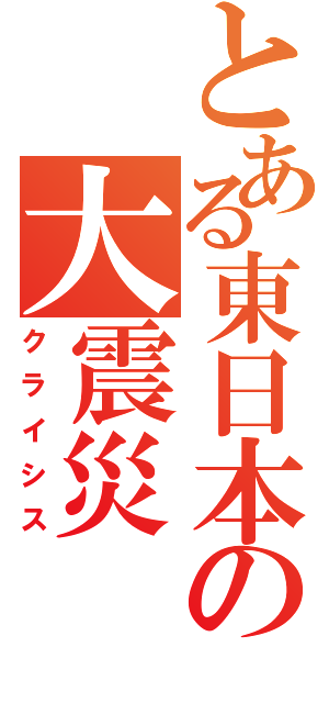 とある東日本の大震災（クライシス）